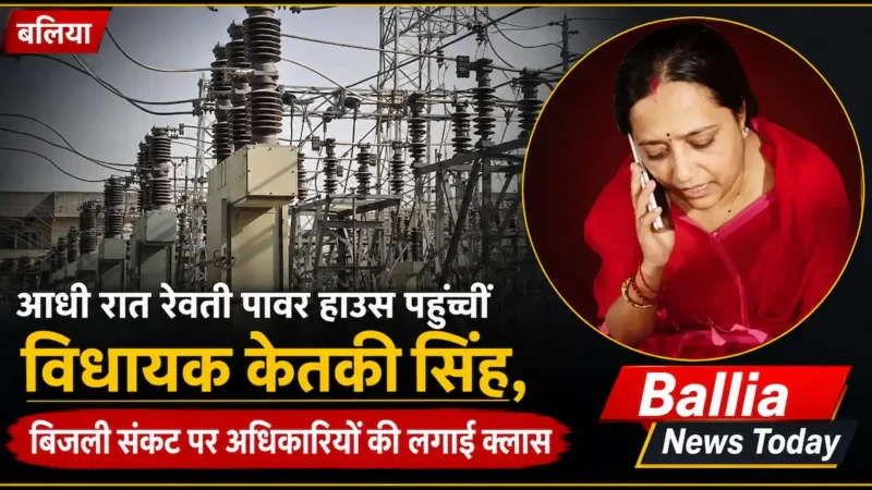 बलिया: आधी रात रेवती पावर हाउस पहुंचीं बांसडीह विधायक केतकी सिंह, बिजली कटौती पर सख्त