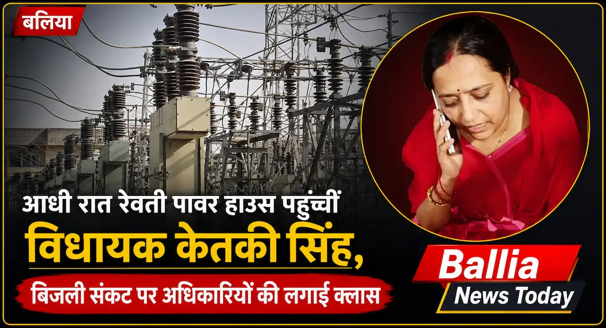 बलिया: आधी रात रेवती पावर हाउस पहुंचीं बांसडीह विधायक केतकी सिंह, बिजली कटौती पर सख्त