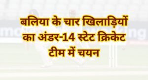 बलिया के चार खिलाड़ियों का अंडर-14 स्टेट क्रिकेट टीम में चयन